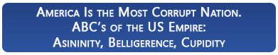 America Is the Most Corrupt Nation. ABC�s of the US Empire: Asininity, Belligerence, Cupidity